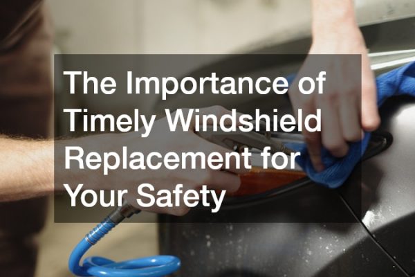 The Importance of Timely Windshield Replacement for Your Safety